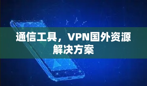 通信工具,VPN国外资源解决方案
