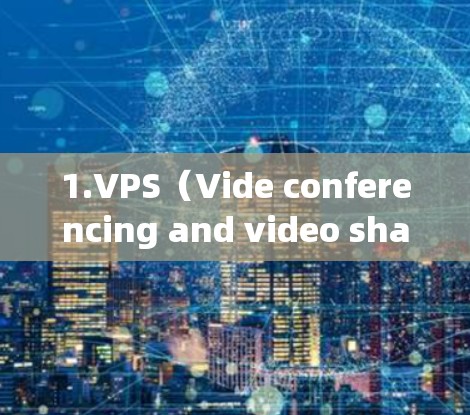 1.VPS(Vide conferencing and video sharing service)这类平台允许用户在线观看其他国家的视频、直播等 1.VPS(Vide conferencing and video sharing service)这类平台允许用户在线观看其他国家的视频、直播等