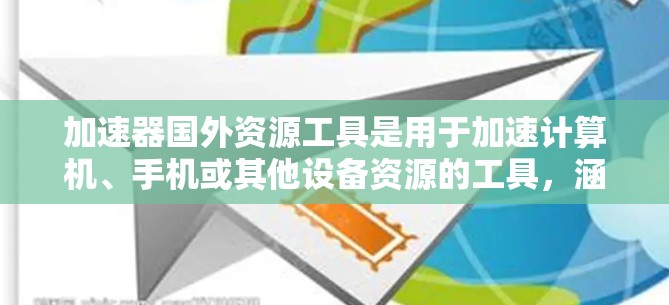 加速器国外资源工具是用于加速计算机、手机或其他设备资源的工具，涵盖网络加速、云加速、移动加速等多种类型。这些工具在不同场景下发挥着重要作用，以下是它们的优势和劣势，以及适用的场景