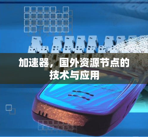 加速器,国外资源节点的技术与应用 加速器,国外资源节点的技术与应用