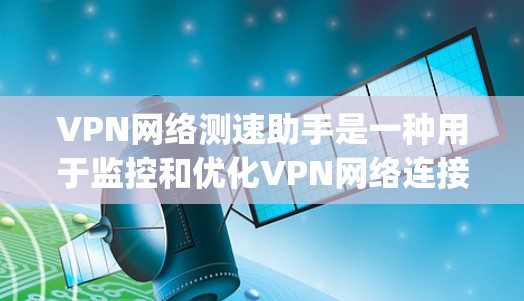 VPN网络测速助手是一种用于监控和优化VPN网络连接的工具,旨在提高网络性能并减少被 tracking的风险。以下是对 VPN 网络测速助手的详细分析 VPN网络测速助手是一种用于监控和优化VPN网络连接的工具,旨在提高网络性能并减少被 tracking的风险。以下是对 VPN 网络测速助手的详细分析