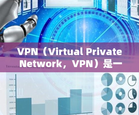 VPN（Virtual Private Network，VPN）是一种通过加密和限速技术，隐藏其服务器，以防止被截断或被发现的网络服务。以下是关于VPN的详细信息
