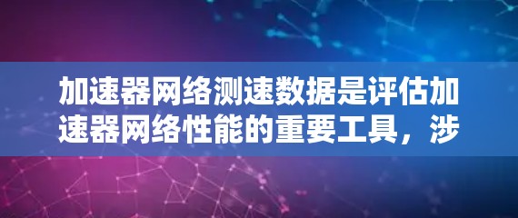 加速器网络测速数据是评估加速器网络性能的重要工具,涉及多个加速器之间的数据处理和传输,用于评估和优化网络性能。以下是对该主题的分步总结 加速器网络测速数据是评估加速器网络性能的重要工具,涉及多个加速器之间的数据处理和传输,用于评估和优化网络性能。以下是对该主题的分步总结