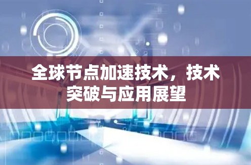 全球节点加速技术，技术突破与应用展望