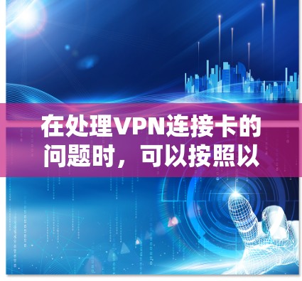 在处理VPN连接卡的问题时，可以按照以下步骤进行