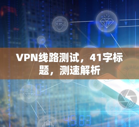 VPN线路测试，41字标题，测速解析