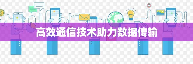 高效通信技术助力数据传输 高效通信技术助力数据传输