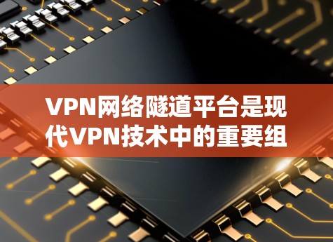 VPN网络隧道平台是现代VPN技术中的重要组成部分，它通过分段传输数据，实现加密通信，确保数据的安全和隐私。以下是关于VPN网络隧道平台的详细说明