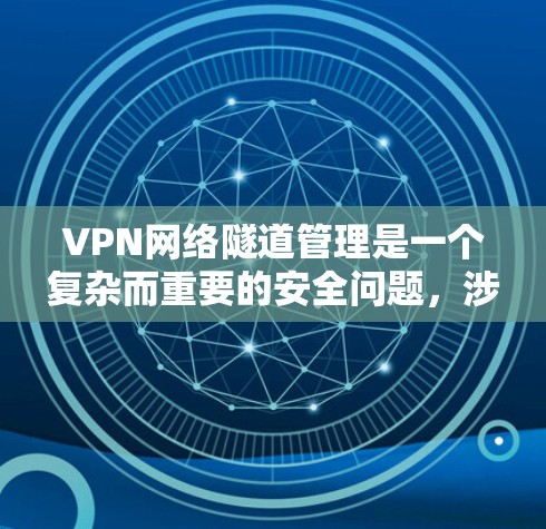 VPN网络隧道管理是一个复杂而重要的安全问题，涉及多方面的技术措施和管理。以下是对该问题的详细总结和解决方案
