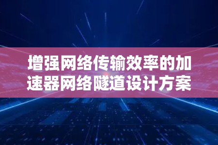 增强网络传输效率的加速器网络隧道设计方案