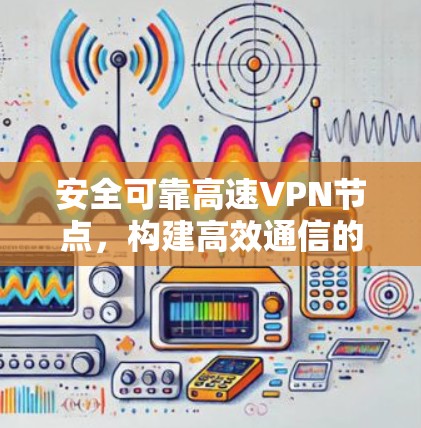 安全可靠高速VPN节点,构建高效通信的基础