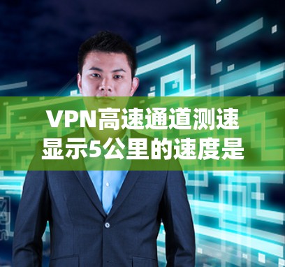 VPN高速通道测速显示5公里的速度是由于VPN系统优化了缓存和数据传输路径,提高了数据传输速度。以下是详细的解释和建议 VPN高速通道测速显示5公里的速度是由于VPN系统优化了缓存和数据传输路径,提高了数据传输速度。以下是详细的解释和建议