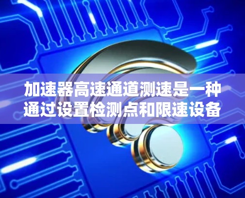 加速器高速通道测速是一种通过设置检测点和限速设备来监测高速道路上车辆速度的技术措施,旨在确保安全和秩序。以下是该措施的详细解释
