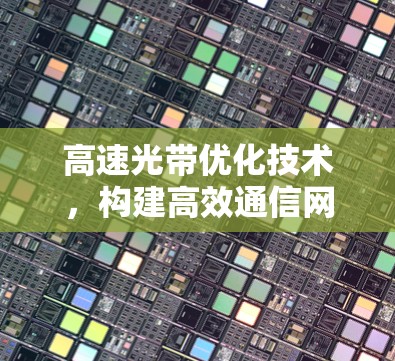 高速光带优化技术,构建高效通信网络的新范式 高速光带优化技术,构建高效通信网络的新范式