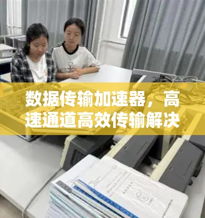 数据传输加速器,高速通道高效传输解决方案