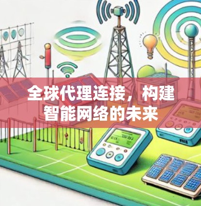 全球代理连接,构建智能网络的未来