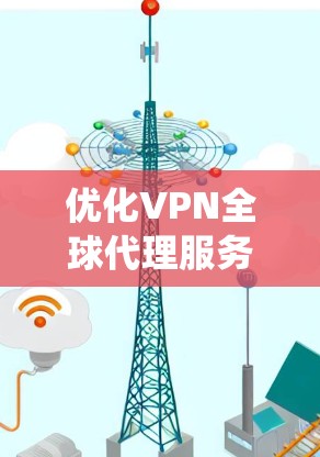 优化VPN全球代理服务是一个系统性的工程，需要从多个方面入手，确保每个环节都优化到位。以下是一个系统化的优化步骤指南