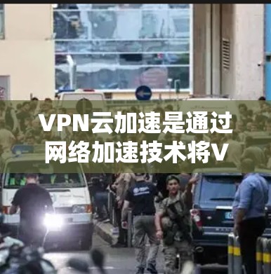 VPN云加速是通过网络加速技术将VPN连接到云端服务器，从而实现超时下载的速度提升。优化VPN云加速性能，需要从以下几个方面入手