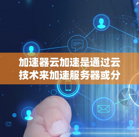 加速器云加速是通过云技术来加速服务器或分布式计算的应用,适用于速度和稳定性的需求。以下是对加速器云加速的系统介绍和使用指南,分为类型、配置、使用步骤、安全性、性能优化和问题解决等方面