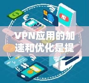 VPN应用的加速和优化是提升用户体验的重要步骤。以下是一些实用的优化建议,帮助您更好地优化您的VPN应用