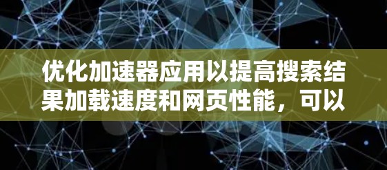 优化加速器应用以提高搜索结果加载速度和网页性能,可以按照以下步骤进行