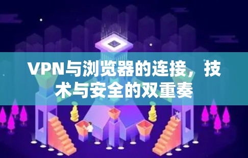 VPN与浏览器的连接,技术与安全的双重奏
