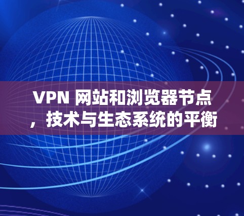 VPN 网站和浏览器节点,技术与生态系统的平衡 VPN 网站和浏览器节点,技术与生态系统的平衡