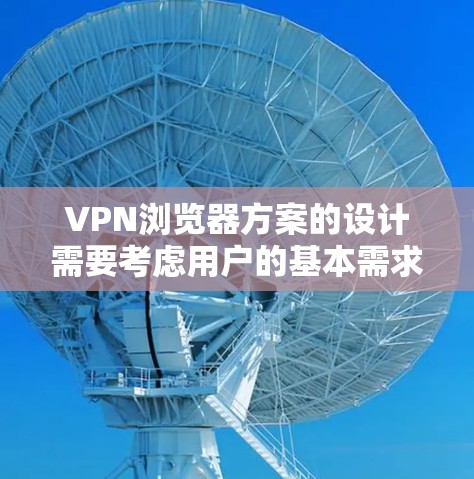 VPN浏览器方案的设计需要考虑用户的基本需求和使用场景。以下是一个通用的VPN浏览器方案,您可以根据具体情况调整
