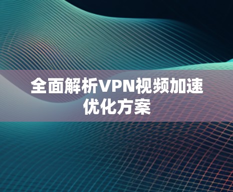 全面解析VPN视频加速优化方案