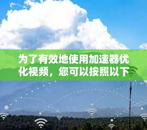 为了有效地使用加速器优化视频，您可以按照以下步骤进行操作