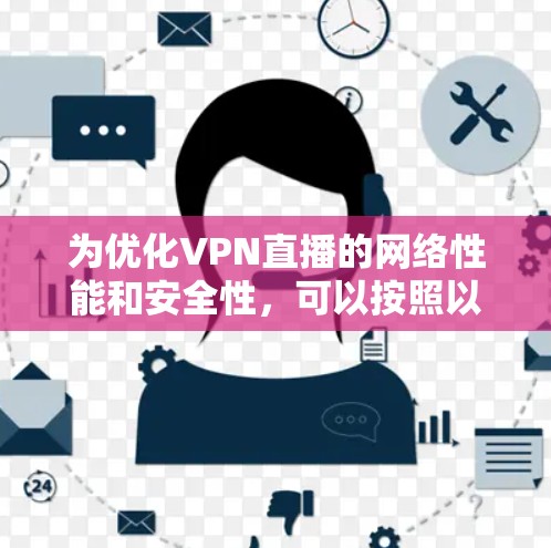 为优化VPN直播的网络性能和安全性，可以按照以下步骤进行