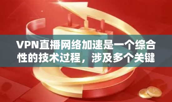 VPN直播网络加速是一个综合性的技术过程,涉及多个关键组件的协作和优化。以下是该过程的详细分解