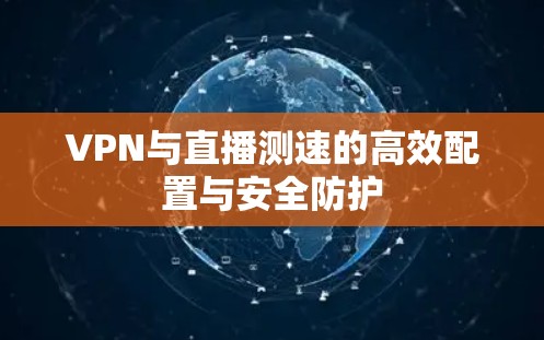 VPN与直播测速的高效配置与安全防护