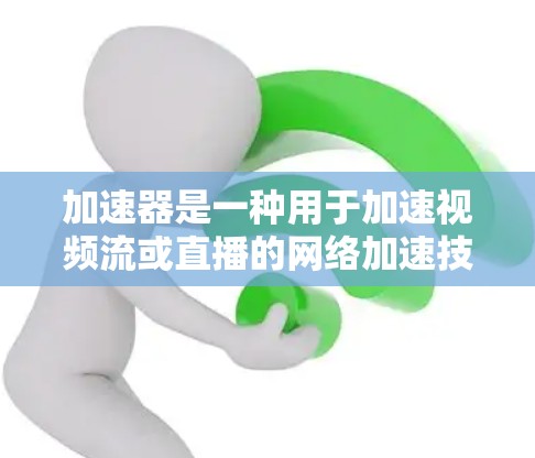 加速器是一种用于加速视频流或直播的网络加速技术,提供多种功能以优化流的性能。以下是关于加速器的详细分析
