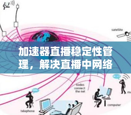 加速器直播稳定性管理,解决直播中网络不稳定问题的解决方案