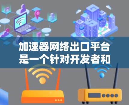 加速器网络出口平台是一个针对开发者和企业设计的工具,旨在提高代码生成、优化和审查的效率。以下是该平台的主要功能和特点