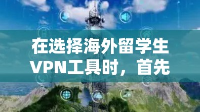 在选择海外留学生VPN工具时,首先需要明确用户的具体需求和限制。以下是一些综合考虑的因素和推荐