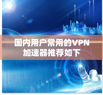 国内用户常用的VPN加速器推荐如下 国内用户常用的VPN加速器推荐如下