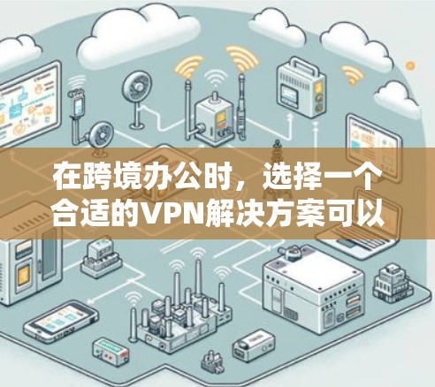 在跨境办公时,选择一个合适的VPN解决方案可以有效保障你的在线安全。以下是一些常见的VPN解决方案和推荐 在跨境办公时,选择一个合适的VPN解决方案可以有效保障你的在线安全。以下是一些常见的VPN解决方案和推荐