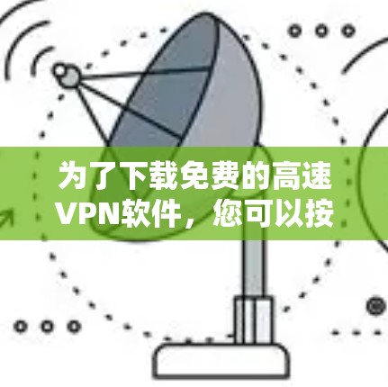 为了下载免费的高速VPN软件，您可以按照以下步骤进行