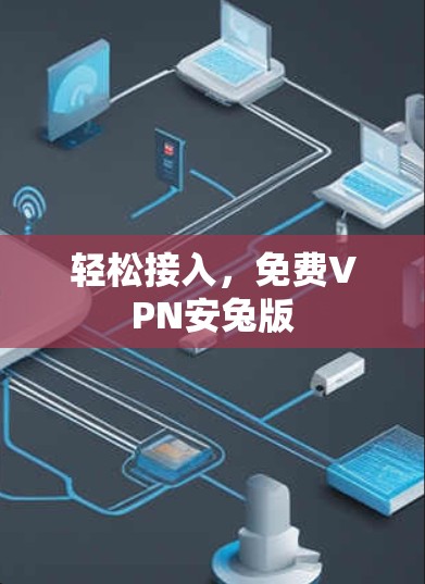 轻松接入,免费VPN安兔版