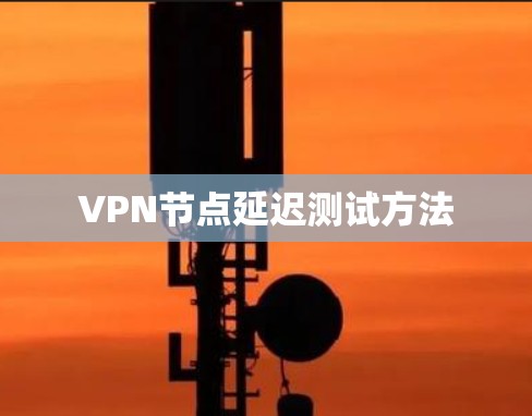 VPN节点延迟测试方法