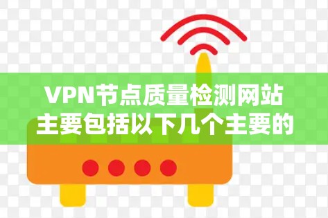 VPN节点质量检测网站主要包括以下几个主要的工具和平台，这些工具可以帮助评估VPN节点的网络质量