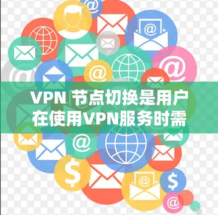 VPN 节点切换是用户在使用VPN服务时需要进行的操作,以确保设备的高效使用和安全性。以下是VPN节点切换的详细步骤和注意事项 VPN 节点切换是用户在使用VPN服务时需要进行的操作,以确保设备的高效使用和安全性。以下是VPN节点切换的详细步骤和注意事项