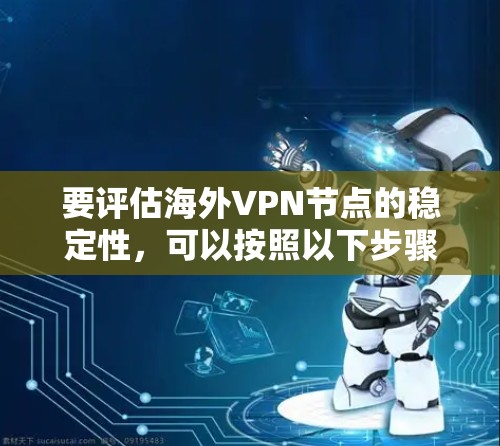 要评估海外VPN节点的稳定性,可以按照以下步骤进行测试 要评估海外VPN节点的稳定性,可以按照以下步骤进行测试