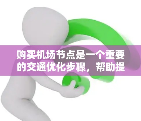 购买机场节点是一个重要的交通优化步骤，帮助提升出行效率和用户体验。以下是详细的购买指南，帮助您做出明智的选择