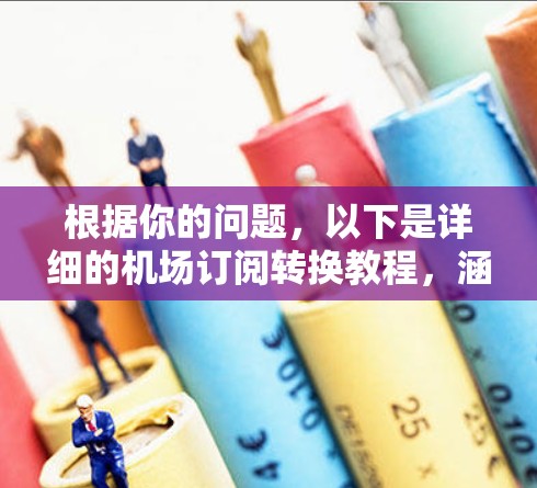 根据你的问题，以下是详细的机场订阅转换教程，涵盖了从旧订阅到新订阅的步骤，包括注意事项和可能的技术细节，旨在确保邮件发送成功