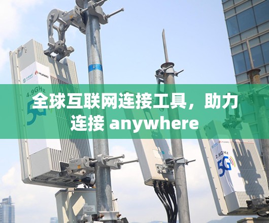 全球互联网连接工具,助力连接 anywhere