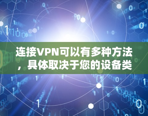 连接VPN可以有多种方法,具体取决于您的设备类型和需求。以下是一些通用的步骤和方法,您可以根据具体情况调整