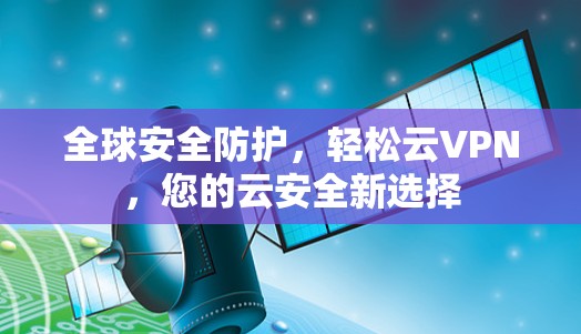 全球安全防护,轻松云VPN,您的云安全新选择 全球安全防护,轻松云VPN,您的云安全新选择